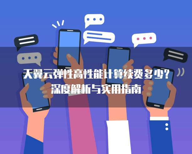 天翼云弹性高性能计算续费多少?深度解析与实用指南