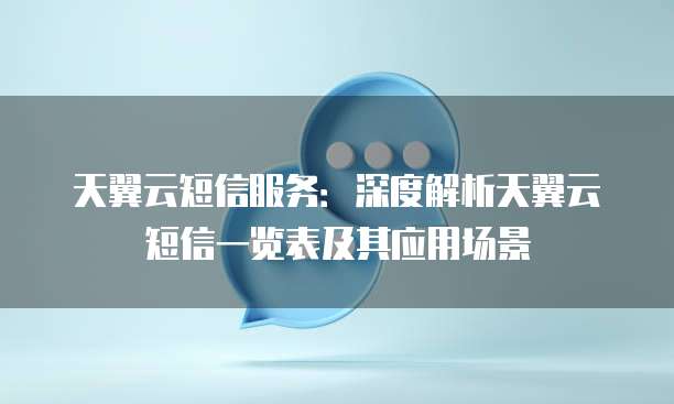 天翼云短信服务：深度解析天翼云短信一览表及其应用场景
