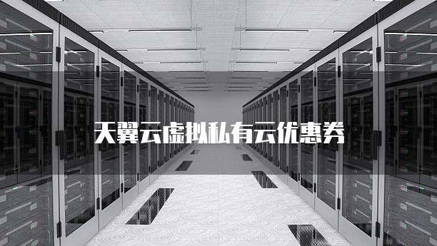 天翼云虚拟私有云优惠券