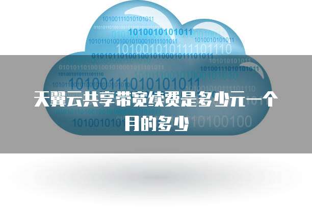 天翼云共享带宽续费是多少元一个月的多少