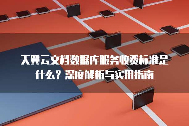 天翼云文档数据库服务收费标准是什么?深度解析与实用指南