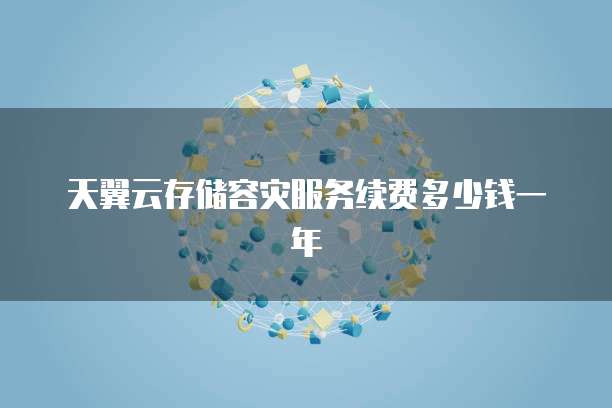 天翼云存储容灾服务续费多少钱一年