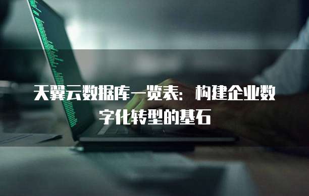 天翼云数据库一览表:构建企业数字化转型的基石