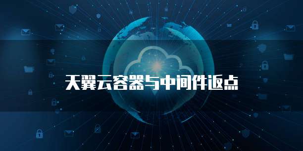 天翼云容器与中间件返点