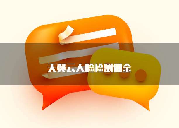天翼云人脸检测佣金