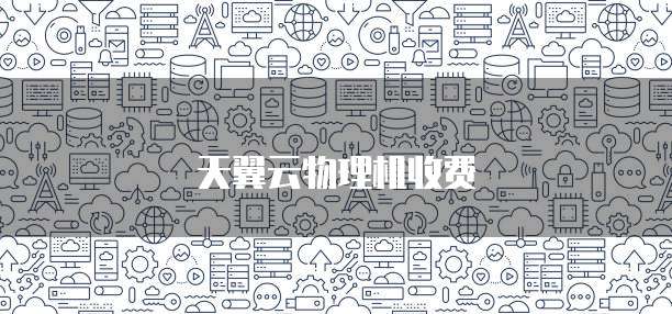 天翼云物理机收费