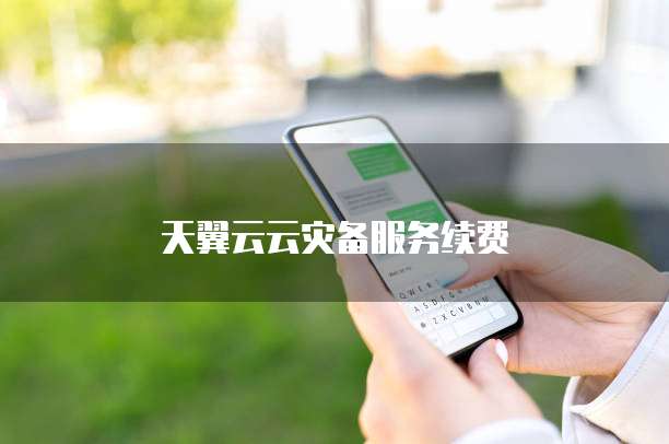 天翼云云灾备服务续费