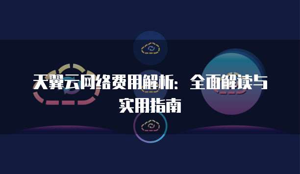 天翼云网络费用解析:全面解读与实用指南