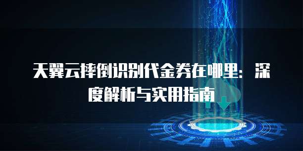 天翼云摔倒识别代金券在哪里:深度解析与实用指南