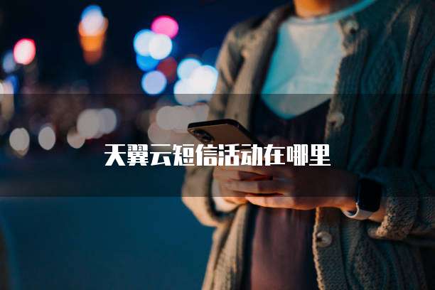 天翼云短信活动在哪里