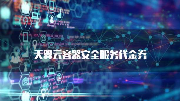 天翼云容器安全服务代金券