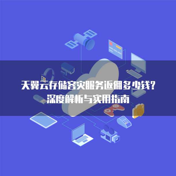 天翼云存储容灾服务返佣多少钱？深度解析与实用指南