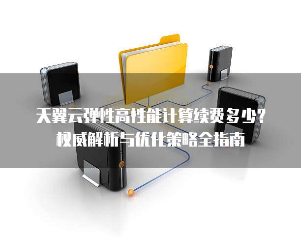 天翼云弹性高性能计算续费多少?权威解析与优化策略全指南