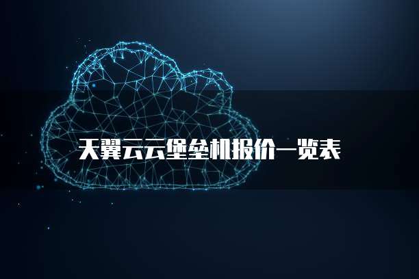 天翼云云堡垒机报价一览表