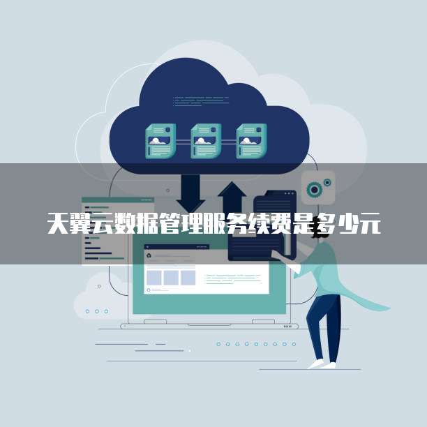 天翼云数据管理服务续费是多少元