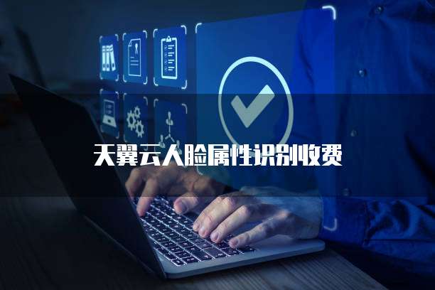 天翼云人脸属性识别收费