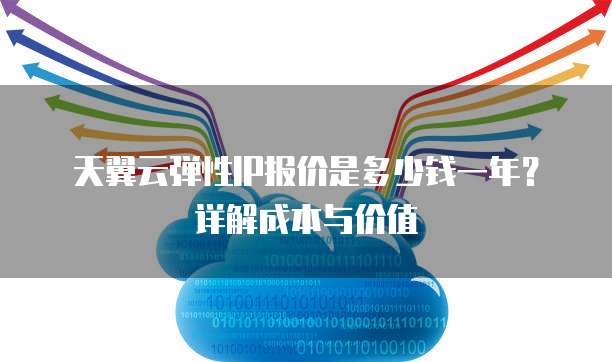 天翼云弹性IP报价是多少钱一年？详解成本与价值  