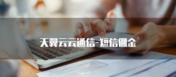 天翼云云通信-短信佣金