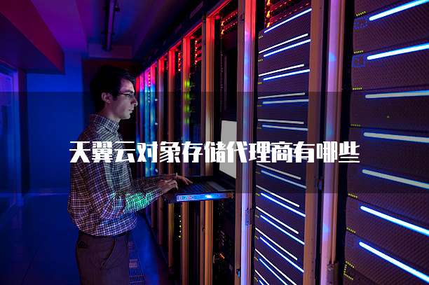 天翼云对象存储代理商有哪些