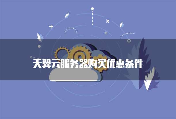 天翼云服务器购买优惠条件
