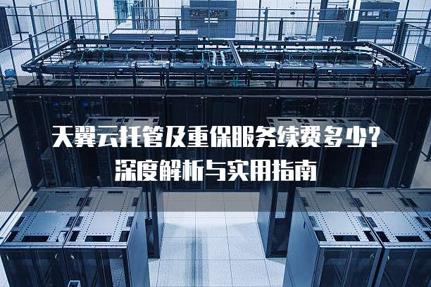 天翼云托管及重保服务续费多少?深度解析与实用指南