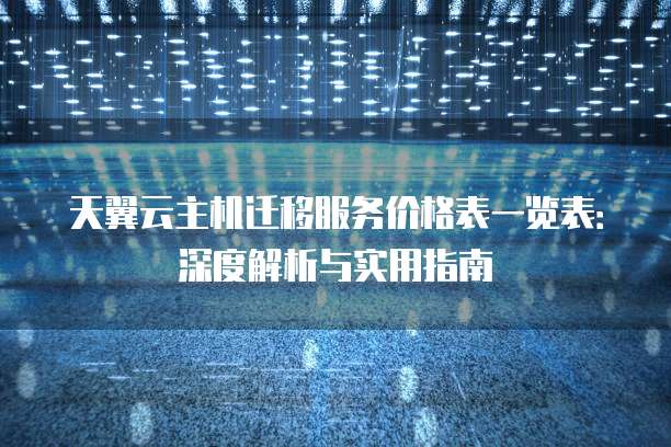 天翼云主机迁移服务价格表一览表:深度解析与实用指南