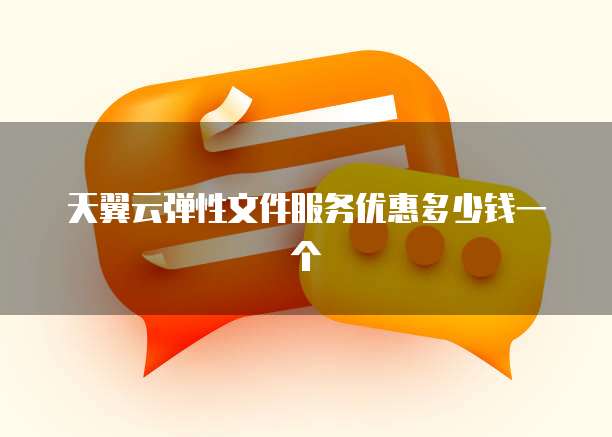 天翼云弹性文件服务优惠多少钱一个