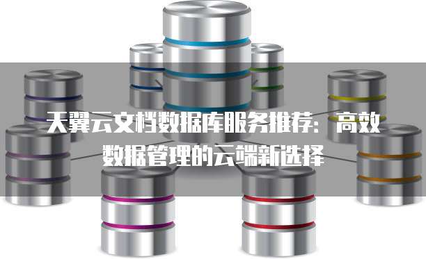天翼云文档数据库服务推荐:高效数据管理的云端新选择