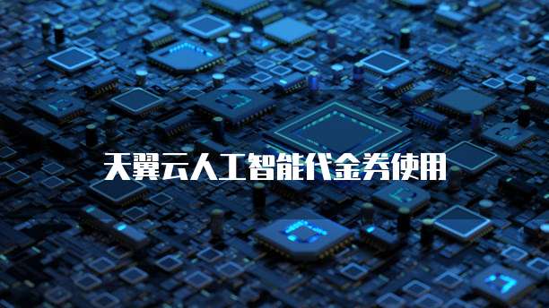 天翼云人工智能代金券使用