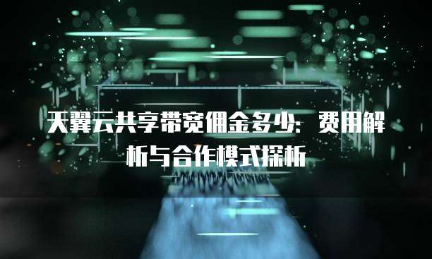 天翼云共享带宽佣金多少:费用解析与合作模式探析