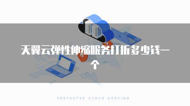 天翼云弹性伸缩服务打折多少钱一个