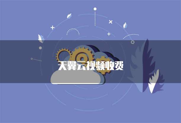 天翼云视频收费
