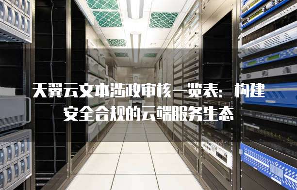 天翼云文本涉政审核一览表:构建安全合规的云端服务生态