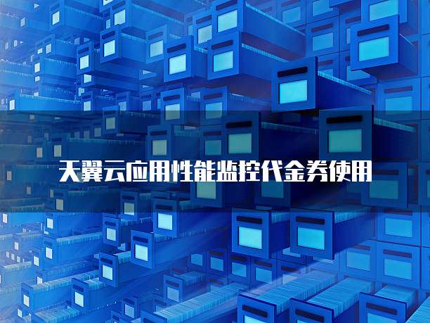 天翼云应用性能监控代金券使用