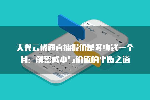 天翼云极速直播报价是多少钱一个月:解密成本与价值的平衡之道