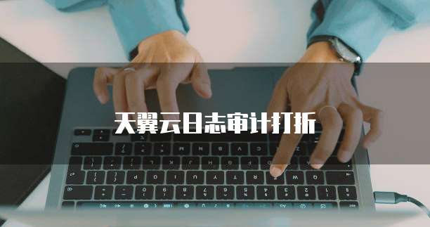 天翼云日志审计打折
