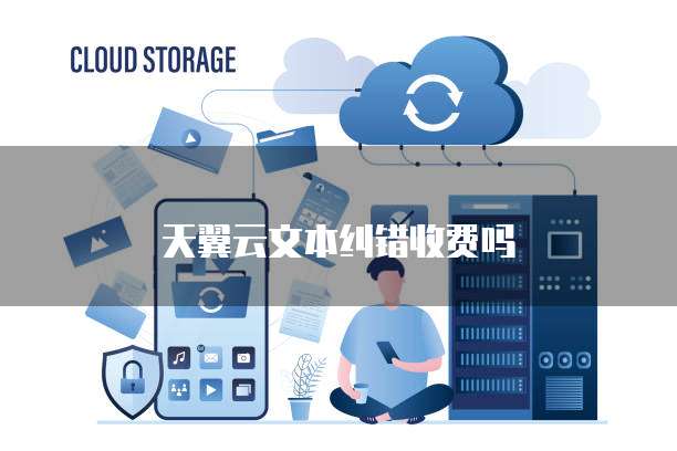 天翼云文本纠错收费吗