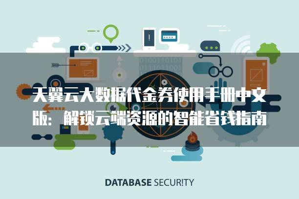 天翼云大数据代金券使用手册中文版:解锁云端资源的智能省钱指南