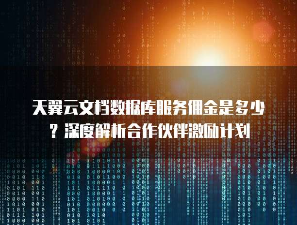 天翼云文档数据库服务佣金是多少?深度解析合作伙伴激励计划