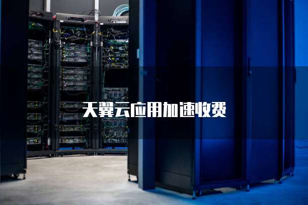 天翼云应用加速收费