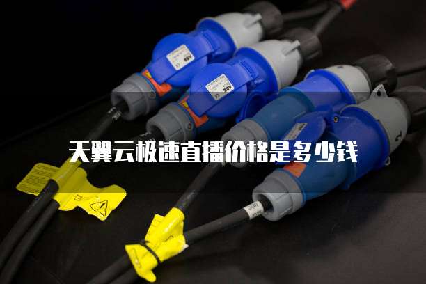 天翼云极速直播价格是多少钱