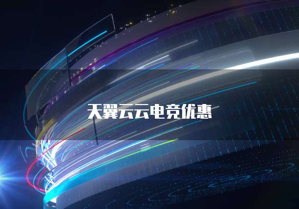 天翼云云电竞优惠