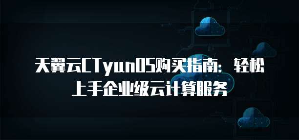天翼云CTyunOS购买指南:轻松上手企业级云计算服务