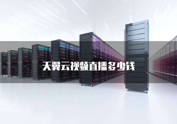 天翼云视频直播多少钱