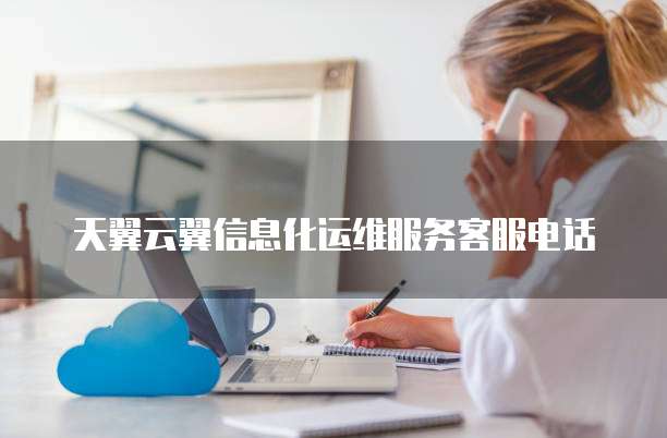 天翼云翼信息化运维服务客服电话