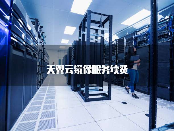 天翼云镜像服务续费