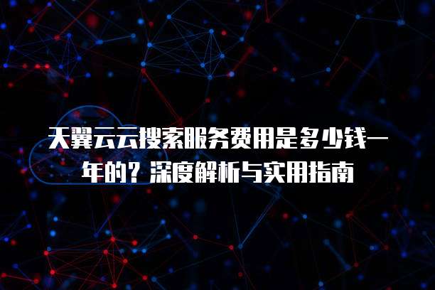 天翼云云搜索服务费用是多少钱一年的?深度解析与实用指南