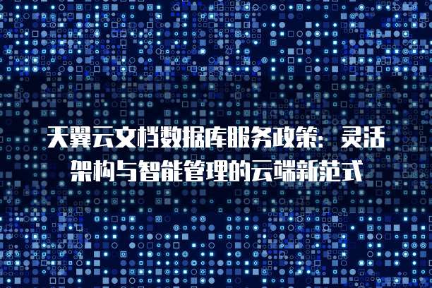 天翼云文档数据库服务政策:灵活架构与智能管理的云端新范式