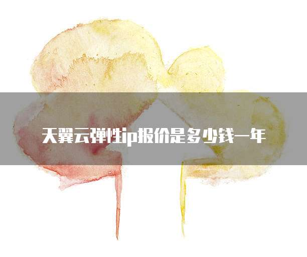 天翼云弹性ip报价是多少钱一年