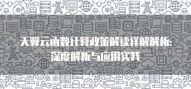 天翼云函数计算政策解读详解解析：深度解析与应用实践